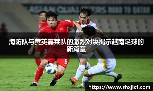 海防队与黄英嘉莱队的激烈对决揭示越南足球的新篇章