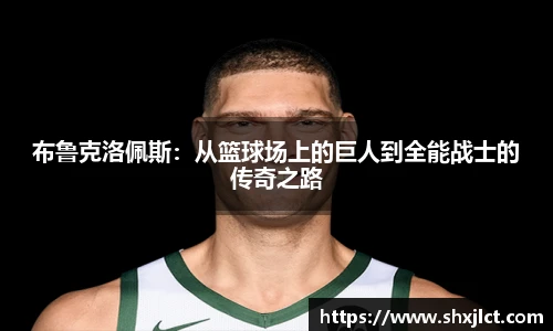 布鲁克洛佩斯：从篮球场上的巨人到全能战士的传奇之路